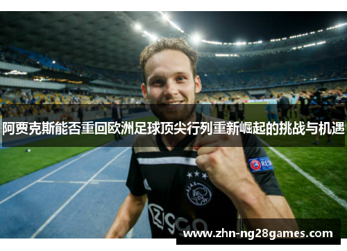 阿贾克斯能否重回欧洲足球顶尖行列重新崛起的挑战与机遇