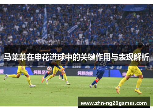 马莱莱在申花进球中的关键作用与表现解析