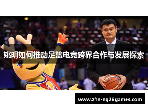 姚明如何推动足篮电竞跨界合作与发展探索 姚明如何推动足篮电竞跨界合作与发展探索